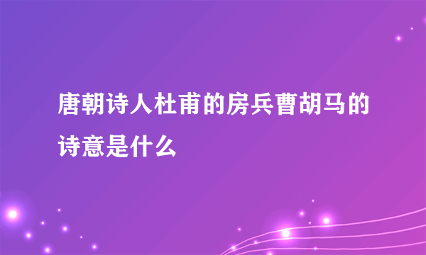 唐朝诗人杜甫的房兵曹胡马的诗意是什么