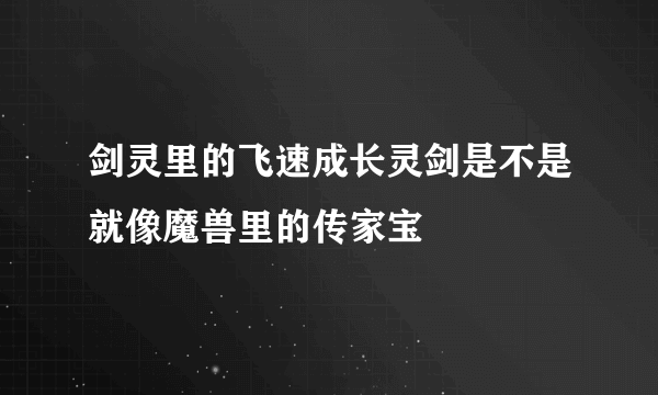 剑灵里的飞速成长灵剑是不是就像魔兽里的传家宝