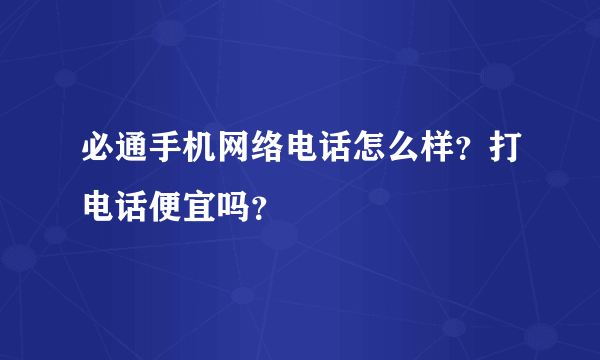 必通手机网络电话怎么样？打电话便宜吗？