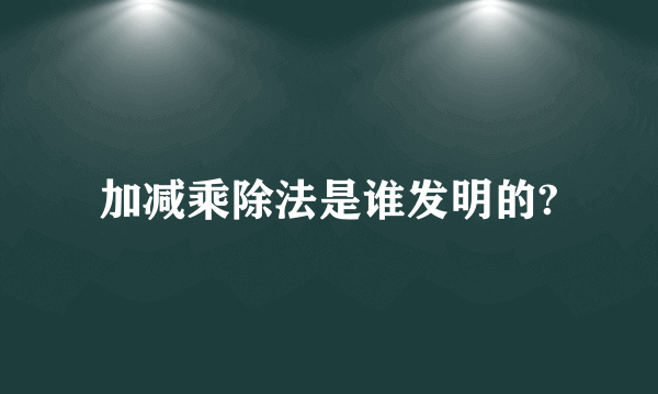 加减乘除法是谁发明的?