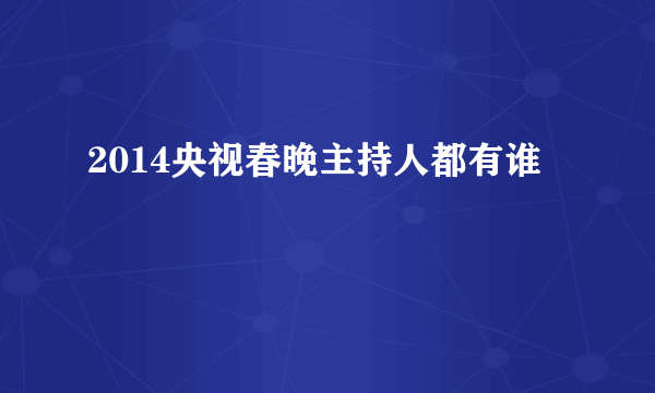 2014央视春晚主持人都有谁