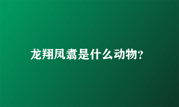 龙翔凤翥是什么动物？