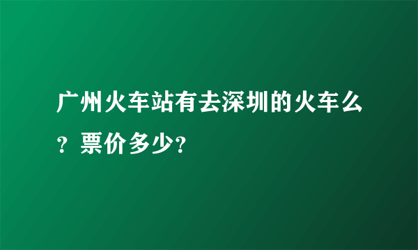 广州火车站有去深圳的火车么？票价多少？