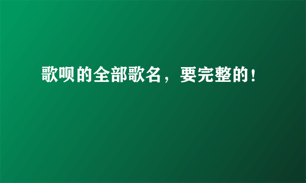 歌呗的全部歌名，要完整的！