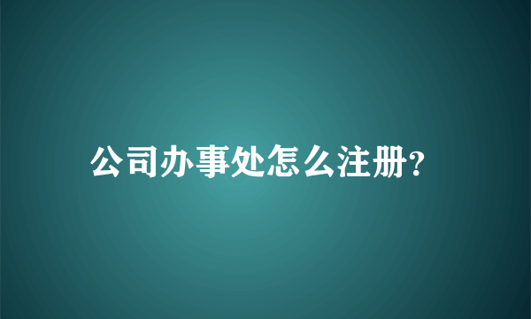 公司办事处怎么注册？