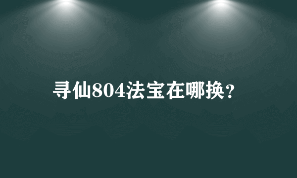 寻仙804法宝在哪换？