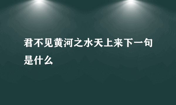 君不见黄河之水天上来下一句是什么