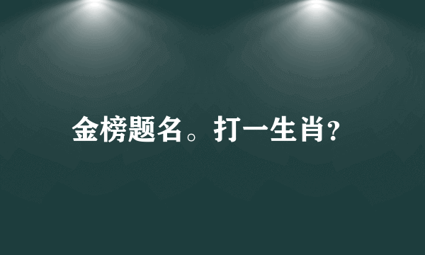 金榜题名。打一生肖？