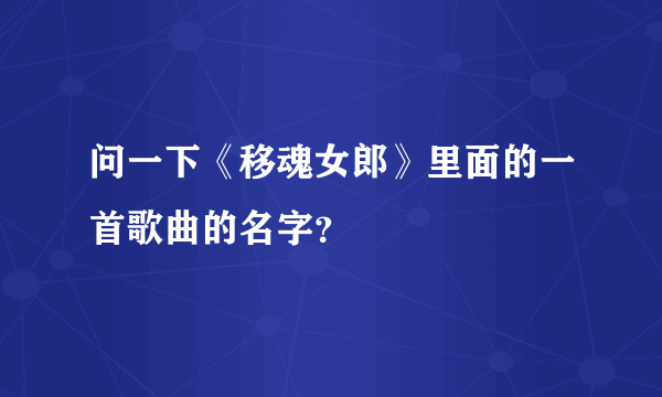 问一下《移魂女郎》里面的一首歌曲的名字？