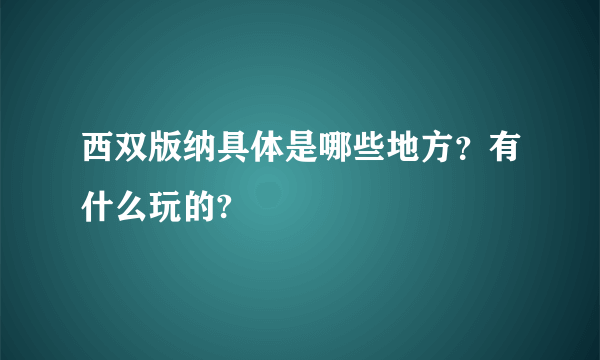 西双版纳具体是哪些地方？有什么玩的?