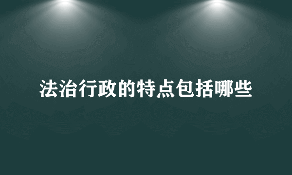 法治行政的特点包括哪些