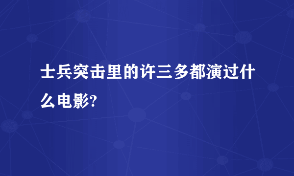 士兵突击里的许三多都演过什么电影?