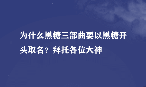 为什么黑糖三部曲要以黑糖开头取名？拜托各位大神