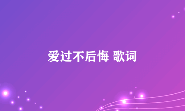 爱过不后悔 歌词