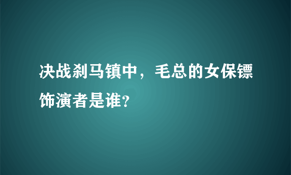 决战刹马镇中，毛总的女保镖饰演者是谁？