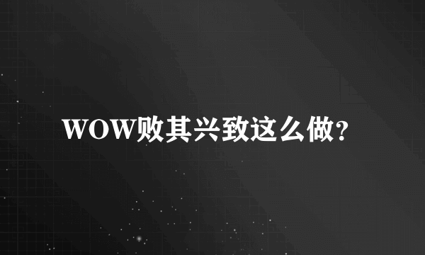 WOW败其兴致这么做？