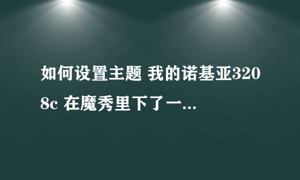 如何设置主题 我的诺基亚3208c 在魔秀里下了一个动态主题 请问在手机上怎么设置？ 让主题动起来