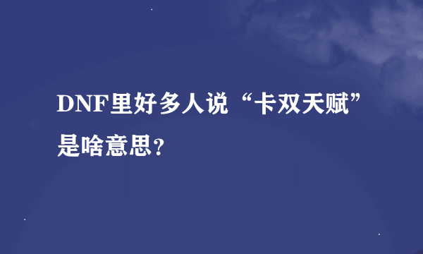 DNF里好多人说“卡双天赋”是啥意思？