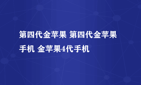 第四代金苹果 第四代金苹果手机 金苹果4代手机