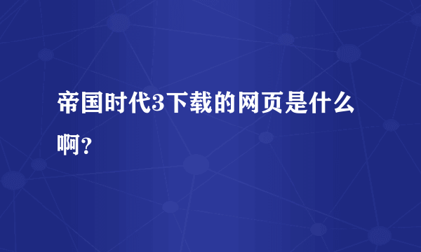 帝国时代3下载的网页是什么啊？