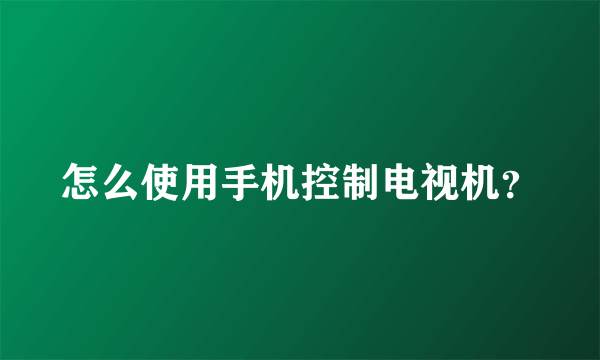 怎么使用手机控制电视机？