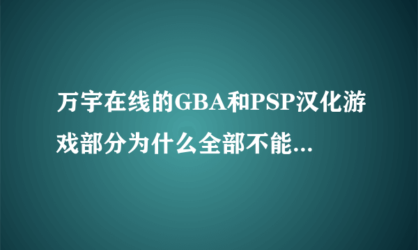 万宇在线的GBA和PSP汉化游戏部分为什么全部不能下载了？如今要去哪里找GBA/GB/NDS/PSP汉化游戏下载啊？