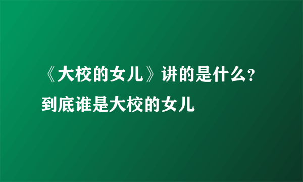 《大校的女儿》讲的是什么？到底谁是大校的女儿