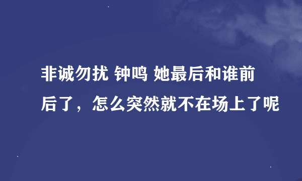 非诚勿扰 钟鸣 她最后和谁前后了，怎么突然就不在场上了呢