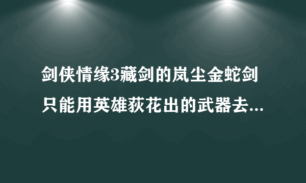 剑侠情缘3藏剑的岚尘金蛇剑只能用英雄荻花出的武器去升级吗？