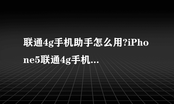 联通4g手机助手怎么用?iPhone5联通4g手机助手使用教程(附下载)