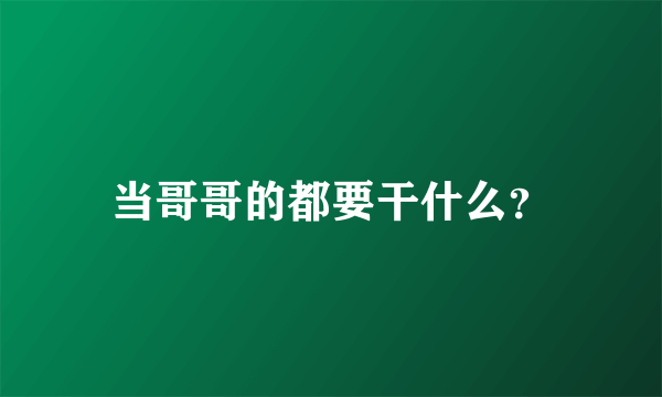 当哥哥的都要干什么？