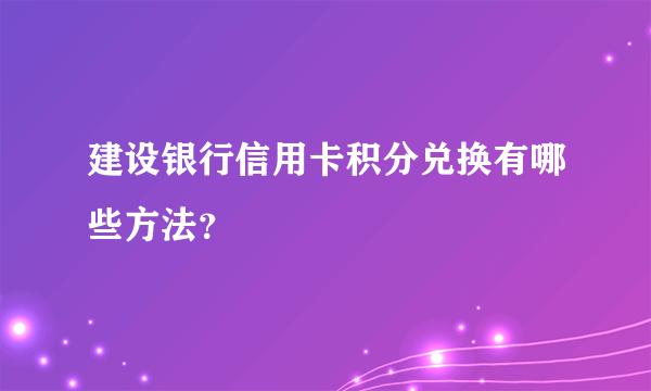 建设银行信用卡积分兑换有哪些方法？