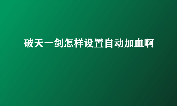 破天一剑怎样设置自动加血啊