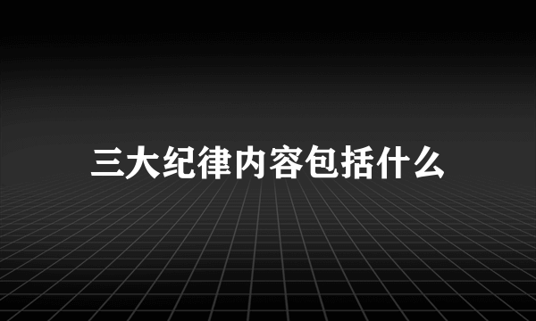 三大纪律内容包括什么