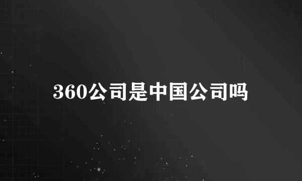 360公司是中国公司吗