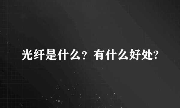 光纤是什么？有什么好处?