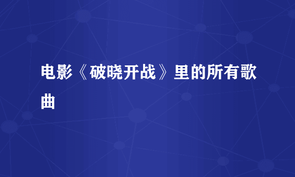 电影《破晓开战》里的所有歌曲