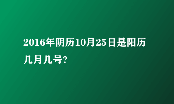 2016年阴历10月25日是阳历几月几号?