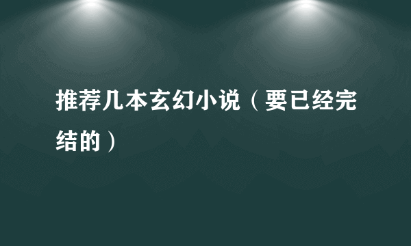 推荐几本玄幻小说（要已经完结的）