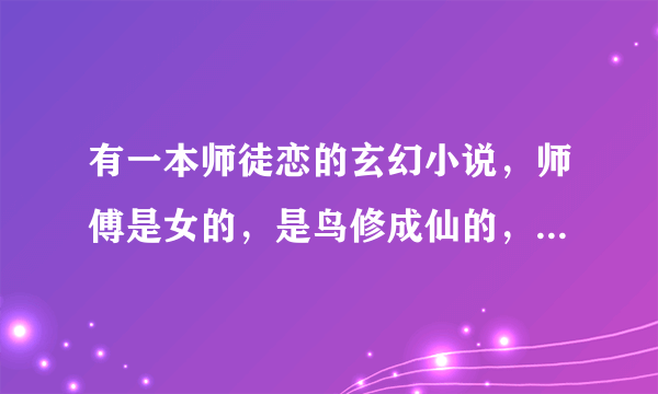 有一本师徒恋的玄幻小说，师傅是女的，是鸟修成仙的，求书名，谢谢