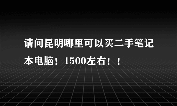 请问昆明哪里可以买二手笔记本电脑！1500左右！！