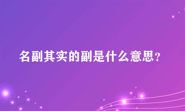 名副其实的副是什么意思？