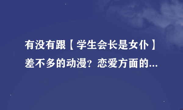 有没有跟【学生会长是女仆】差不多的动漫？恋爱方面的动漫都有什么？