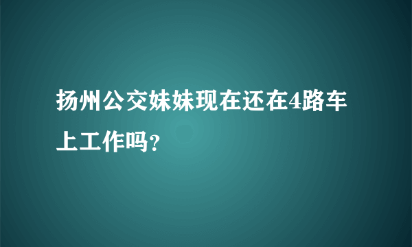 扬州公交妹妹现在还在4路车上工作吗？