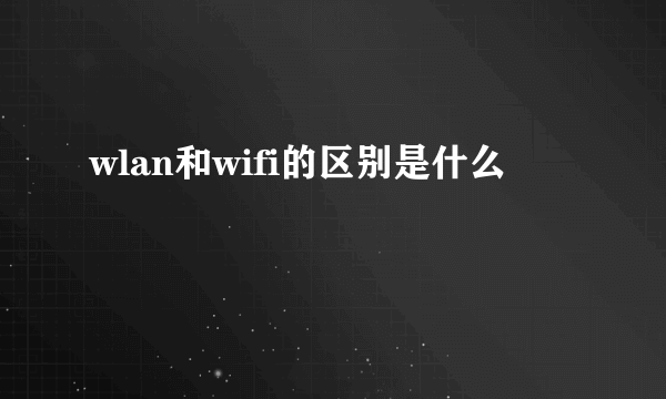 wlan和wifi的区别是什么