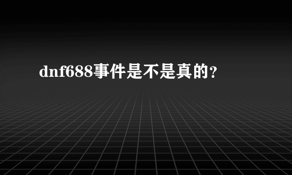 dnf688事件是不是真的？