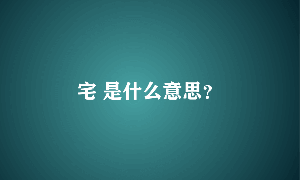 宅 是什么意思？