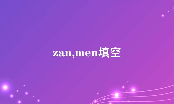 zan,men填空