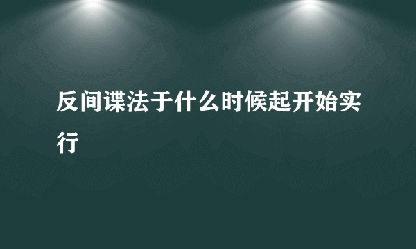 反间谍法于什么时候起开始实行