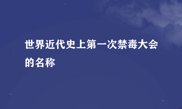 世界近代史上第一次禁毒大会的名称